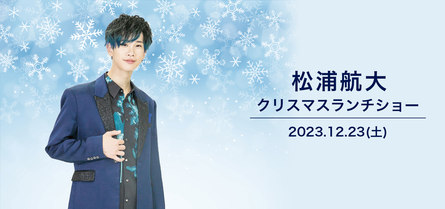 松浦航大 クリスマスランチショー 【2023.12.23(土)】
